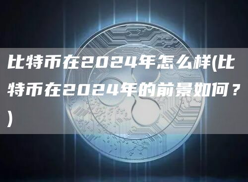 比特币在2024年怎么样 - 比特币在2024年的前景如何？